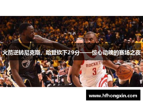 火箭逆转尼克斯，哈登砍下29分——惊心动魄的赛场之夜